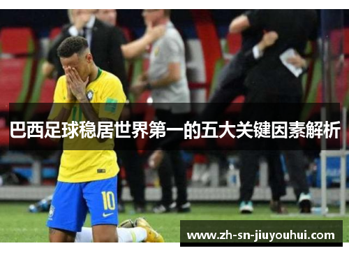 巴西足球稳居世界第一的五大关键因素解析