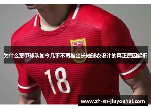 为什么意甲球队如今几乎不再推出长袖球衣设计的真正原因解析 为什么意甲球队如今几乎不再推出长袖球衣设计的真正原因解析