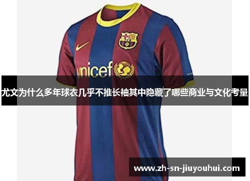 尤文为什么多年球衣几乎不推长袖其中隐藏了哪些商业与文化考量 尤文为什么多年球衣几乎不推长袖其中隐藏了哪些商业与文化考量