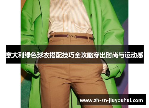 意大利绿色球衣搭配技巧全攻略穿出时尚与运动感 意大利绿色球衣搭配技巧全攻略穿出时尚与运动感