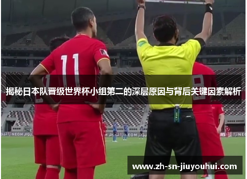 揭秘日本队晋级世界杯小组第二的深层原因与背后关键因素解析 揭秘日本队晋级世界杯小组第二的深层原因与背后关键因素解析