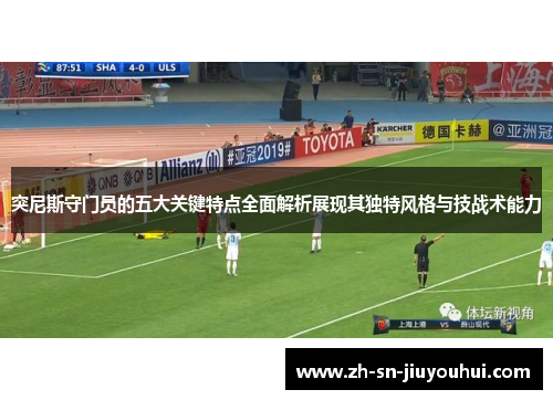 突尼斯守门员的五大关键特点全面解析展现其独特风格与技战术能力