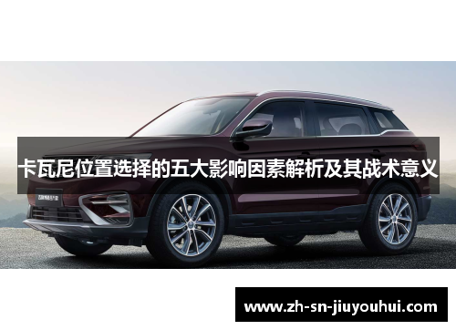 卡瓦尼位置选择的五大影响因素解析及其战术意义