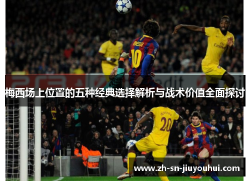 梅西场上位置的五种经典选择解析与战术价值全面探讨