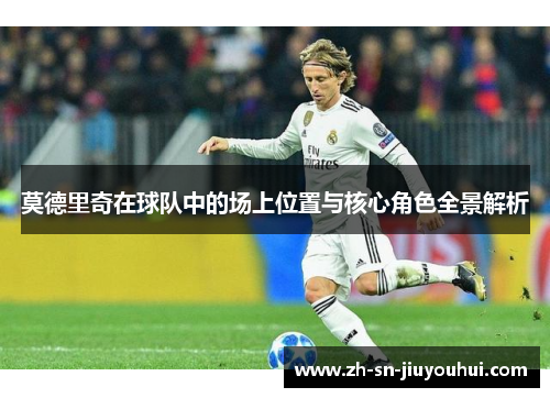 莫德里奇在球队中的场上位置与核心角色全景解析