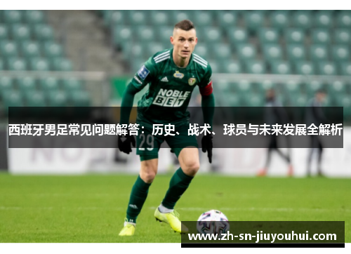 西班牙男足常见问题解答：历史、战术、球员与未来发展全解析