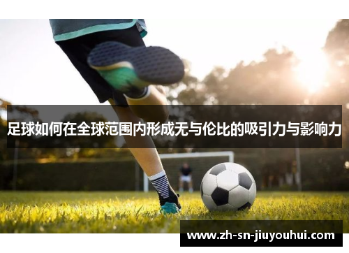 足球如何在全球范围内形成无与伦比的吸引力与影响力