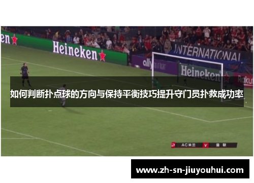 如何判断扑点球的方向与保持平衡技巧提升守门员扑救成功率 如何判断扑点球的方向与保持平衡技巧提升守门员扑救成功率