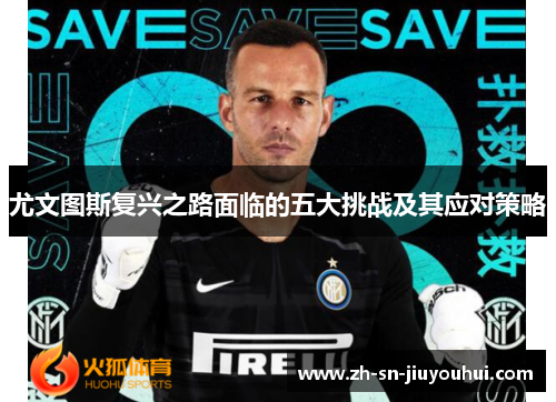尤文图斯复兴之路面临的五大挑战及其应对策略