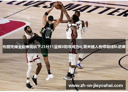 布朗凭借全能表现砍下23分11篮板8助攻成为比赛关键人物领导球队逆袭 布朗凭借全能表现砍下23分11篮板8助攻成为比赛关键人物领导球队逆袭