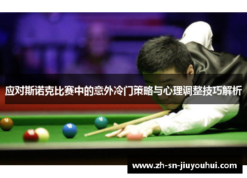 应对斯诺克比赛中的意外冷门策略与心理调整技巧解析 应对斯诺克比赛中的意外冷门策略与心理调整技巧解析
