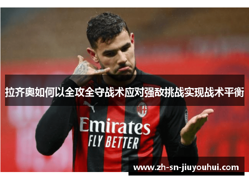 拉齐奥如何以全攻全守战术应对强敌挑战实现战术平衡 拉齐奥如何以全攻全守战术应对强敌挑战实现战术平衡