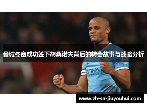 曼城冬窗成功签下胡桑诺夫背后的转会故事与战略分析