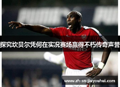 探究坎贝尔凭何在实况赛场赢得不朽传奇声誉 探究坎贝尔凭何在实况赛场赢得不朽传奇声誉