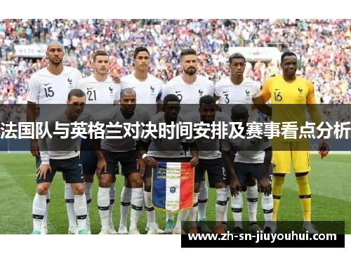 法国队与英格兰对决时间安排及赛事看点分析 法国队与英格兰对决时间安排及赛事看点分析