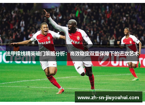 法甲锋线精英破门策略分析：高效稳定双重保障下的进攻艺术