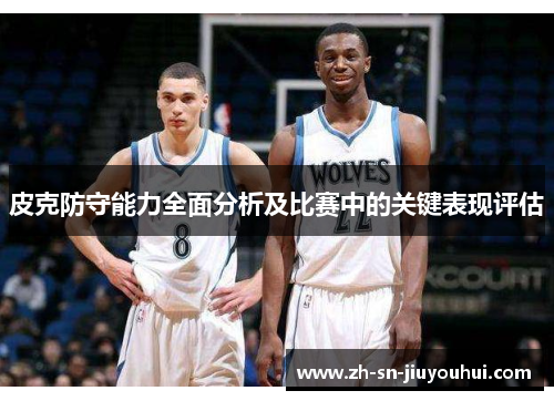 皮克防守能力全面分析及比赛中的关键表现评估 皮克防守能力全面分析及比赛中的关键表现评估