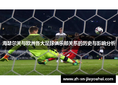 海瑟尔关与欧洲各大足球俱乐部关系的历史与影响分析 海瑟尔关与欧洲各大足球俱乐部关系的历史与影响分析