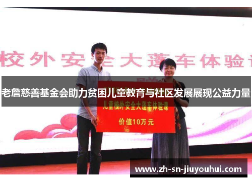 老詹慈善基金会助力贫困儿童教育与社区发展展现公益力量 老詹慈善基金会助力贫困儿童教育与社区发展展现公益力量