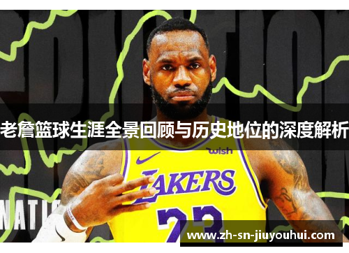 老詹篮球生涯全景回顾与历史地位的深度解析