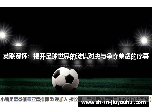 英联赛杯:揭开足球世界的激情对决与争夺荣耀的序幕 英联赛杯:揭开足球世界的激情对决与争夺荣耀的序幕