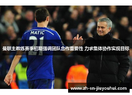 曼联主教练赛季初期强调团队合作重要性 力求集体协作实现目标