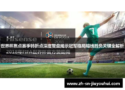 世界杯焦点赛季转折点深度复盘揭示冠军格局暗线胜负关键全解析