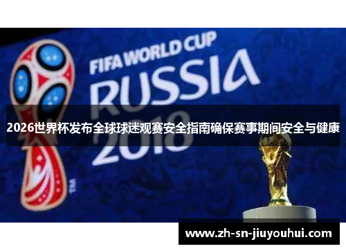 2026世界杯发布全球球迷观赛安全指南确保赛事期间安全与健康