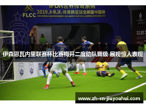 伊森恩瓦内里联赛杯比赛梅开二度助队晋级 展现惊人表现