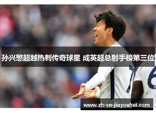 孙兴慜超越热刺传奇球星 成英超总射手榜第三位