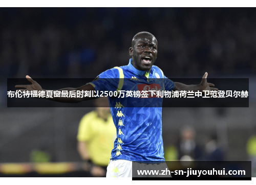 布伦特福德夏窗最后时刻以2500万英镑签下利物浦荷兰中卫范登贝尔赫