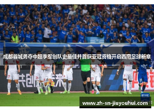 成都蓉城勇夺中超季军创队史最佳并首获亚冠资格开启西南足球新章 成都蓉城勇夺中超季军创队史最佳并首获亚冠资格开启西南足球新章