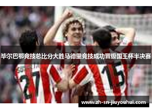 毕尔巴鄂竞技总比分大胜马德里竞技成功晋级国王杯半决赛