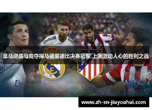 皇马逆袭马竞夺得马德里德比决赛冠军 上演激动人心的胜利之战