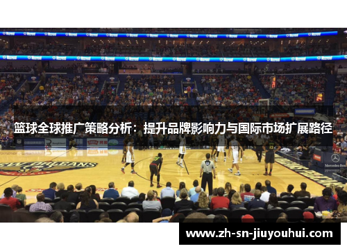 篮球全球推广策略分析：提升品牌影响力与国际市场扩展路径