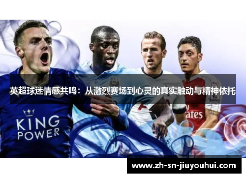 英超球迷情感共鸣:从激烈赛场到心灵的真实触动与精神依托 英超球迷情感共鸣:从激烈赛场到心灵的真实触动与精神依托