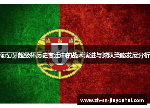 葡萄牙超级杯历史变迁中的战术演进与球队策略发展分析 葡萄牙超级杯历史变迁中的战术演进与球队策略发展分析