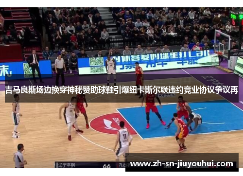 吉马良斯场边换穿神秘赞助球鞋引爆纽卡斯尔联违约竞业协议争议再 吉马良斯场边换穿神秘赞助球鞋引爆纽卡斯尔联违约竞业协议争议再